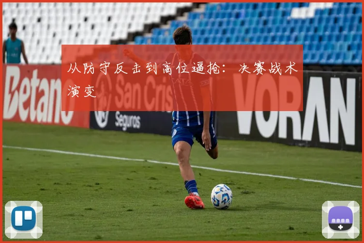 从防守反击到高位逼抢：决赛战术演变