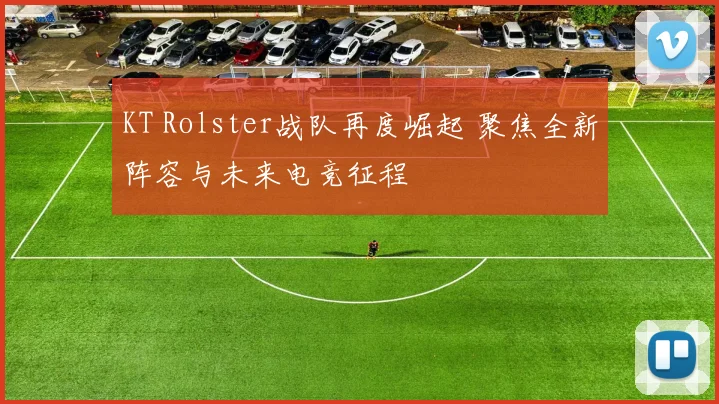 KT Rolster战队再度崛起 聚焦全新阵容与未来电竞征程