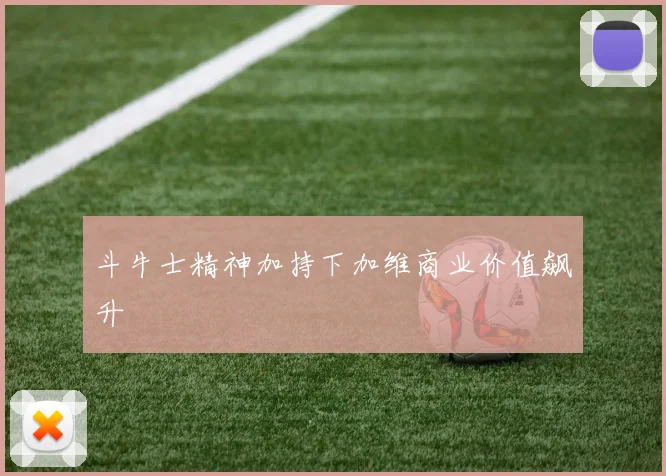 斗牛士精神加持下加维商业价值飙升