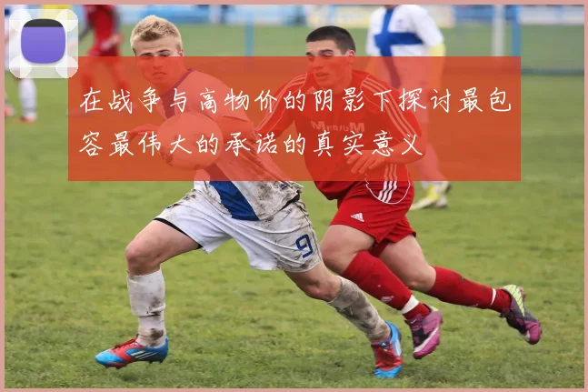 在战争与高物价的阴影下探讨最包容最伟大的承诺的真实意义