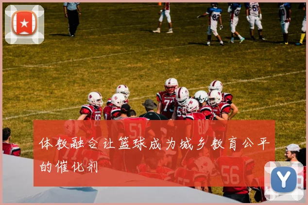 体教融合让篮球成为城乡教育公平的催化剂
