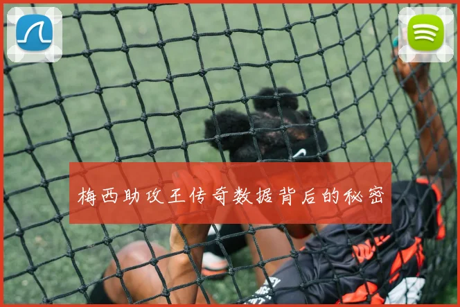 梅西助攻王传奇数据背后的秘密