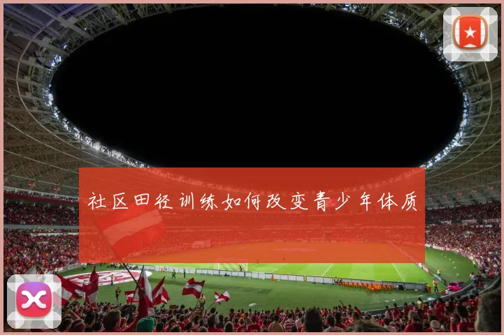 社区田径训练如何改变青少年体质
