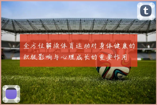 全方位解读体育运动对身体健康的积极影响与心理成长的重要作用