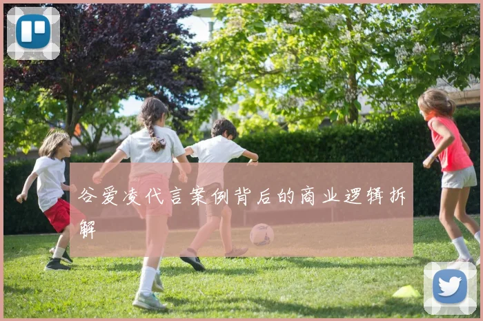 谷爱凌代言案例背后的商业逻辑拆解